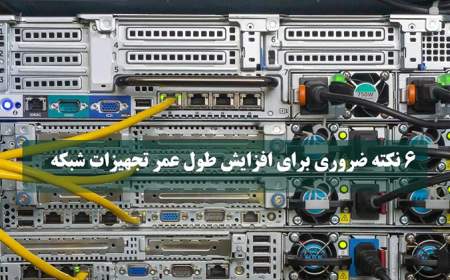 با این 6 نکته کلیدی عمر مفید تجهیزات شبکه را افزایش دهید